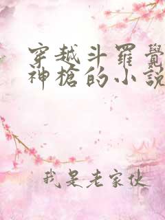 穿越斗罗觉醒弑神枪的小说