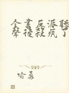 全书反派听我心声后杀疯了