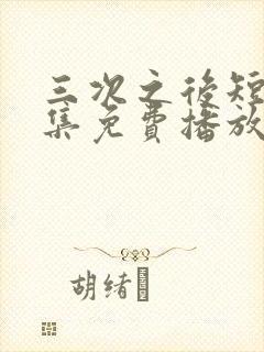 三次之后短剧全集免费播放