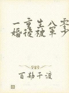 一重生八零:离婚后被军少宠上天