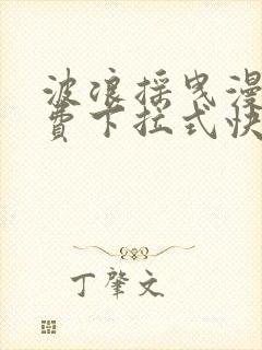 波浪摇曳漫画免费下拉式快看