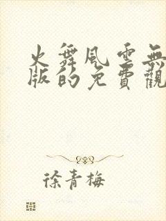 火舞风云无删减版的免费观看