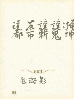 道友让让:俺来都市斩鬼神动漫