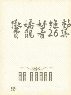 傲娇好绝动漫免费观看26集