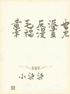 黄毛反派也想要幸福漫画免费阅读