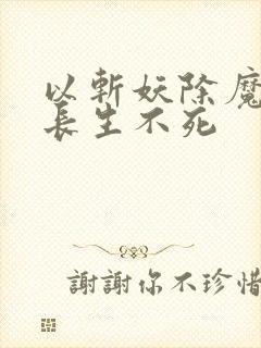 以斩妖除魔开始长生不死