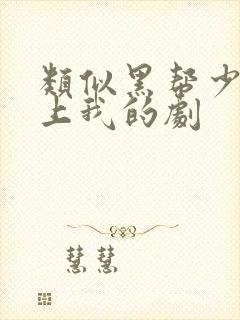 类似黑帮少爷爱上我的剧