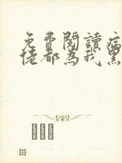 免费阅读病娇大佬都为我黑化小说