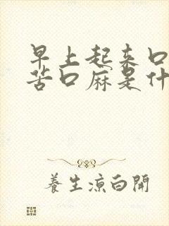 早上起来口干口苦口麻是什么原因