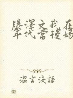 滕泽文我在八零年代当后妈