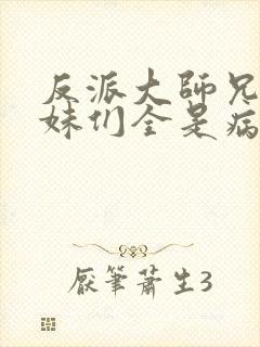 反派大师兄,师妹们全是病娇漫画免费观看