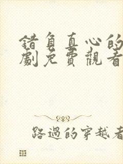 错负真心的爱短剧免费观看