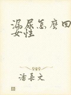 漏尿怎么回事儿女性