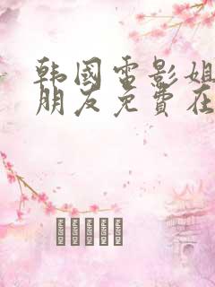 韩国电影姐姐的朋友免费在线观看