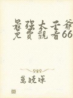 最强太子爷短剧免费观看66