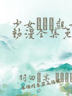 少女たちよ观看动漫全集免费