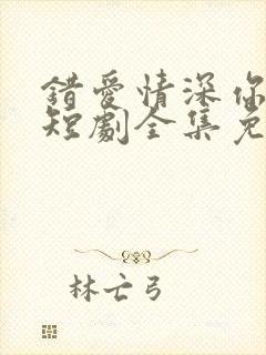 错爱情深你不知短剧全集免费观看