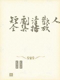 短剧清欢人间路全集播放