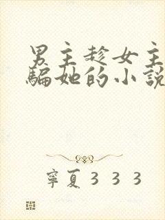 男主趁女主失忆骗她的小说