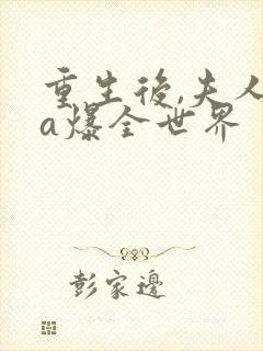 重生后,夫人她a爆全世界