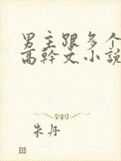 男主跟多个女主高干文小说