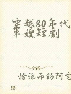 穿越80年代当军嫂短剧