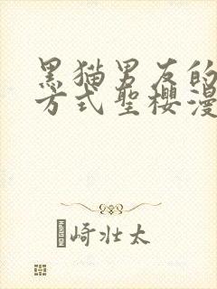 黑猫男友的疼爱方式圣樱漫网