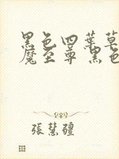 黑色四叶草之神魔至尊 黑色五叶草