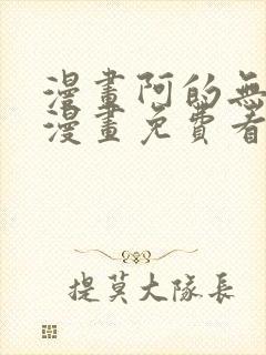 漫画阿的无删减漫画免费看