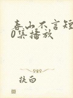春山不言短剧70集播放