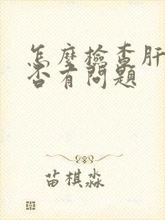 怎么检查肝脏是否有问题