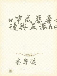 w穿成恶毒女配后与反派he了》