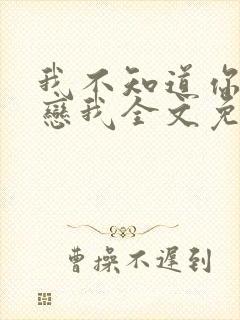 我不知道你也暗恋我全文免费阅读小说