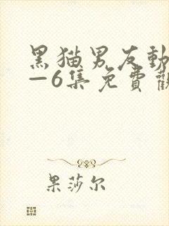 黑猫男友动漫1—6集免费观看动漫