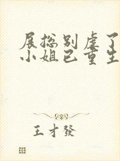 展总别虐了,庄小姐已重生小说读