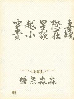 穿越星际妻荣夫贵小说在线阅读全文