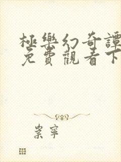 极乐幻奇谭漫画免费观看下拉式