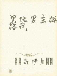 黑化男主总想套路我