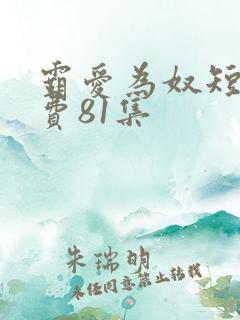 霸爱为奴短剧免费81集