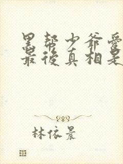 黑帮少爷爱上我最后真相是什么