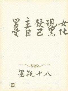 男主发现女主不爱自己黑化古言