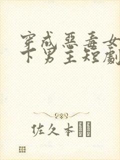 穿成恶毒女配拿下男主短剧免费