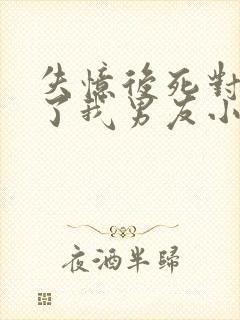 失忆后死对头成了我男友小说