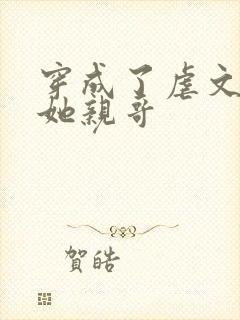 穿成了虐文女主她亲哥