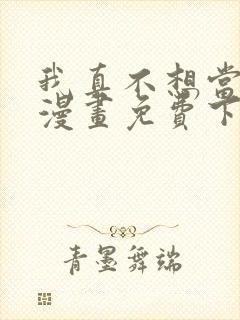 我真不想当第一漫画免费下拉式