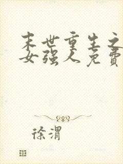 末世重生之至尊女强人免费阅读