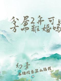 分居2年可以单方面离婚吗