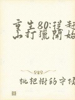 重生80:从赶山打猎开始暴富阅读全文