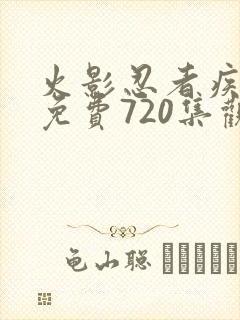 火影忍者疾风传免费720集观看