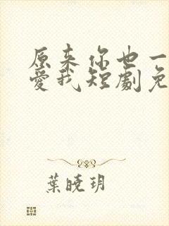 原来你也一直深爱我短剧免费观看全集